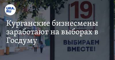 Курганские бизнесмены заработают на выборах в Госдуму - ura.news - Курганская обл.