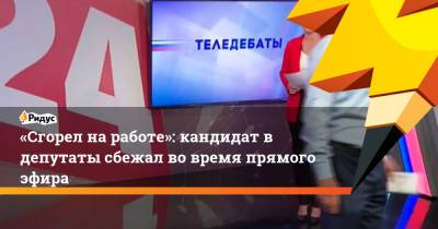 «Сгорел на работе»: кандидат в депутаты сбежал во время прямого эфира - ridus.ru - Россия