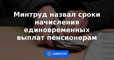 Владимир Путин - Минтруд назвал сроки начисления единовременных выплат пенсионерам - news.mail.ru - Россия
