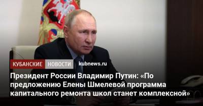 Владимир Путин - Президент России Владимир Путин: «По предложению Елены Шмелевой программа капитального ремонта школ станет комплексной» - kubnews.ru - Россия