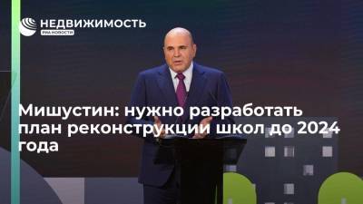 Михаил Мишустин - Премьер-министр Мишустин: нужно разработать план реконструкции школ до 2024 года - realty.ria.ru - Россия - Нижний Новгород