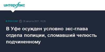 В Уфе осужден условно экс-глава отдела полиции, сломавший челюсть подчиненному - interfax.ru - Москва - Россия - Башкирия - Уфа