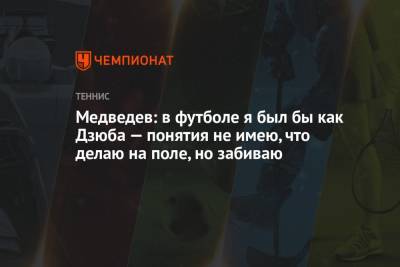Артем Дзюбу - Даниил Медведев - Медведев: в футболе я был бы как Дзюба — понятия не имею, что делаю на поле, но забиваю - championat.com - Россия