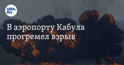 В аэропорту Кабула прогремел взрыв - ura.news - Россия - Кабул