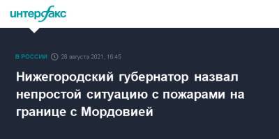 Глеб Никитин - Михаил Мишустин - Нижегородский губернатор назвал непростой ситуацию с пожарами на границе с Мордовией - interfax.ru - Москва - Россия - Нижегородская обл. - Нижний Новгород - республика Мордовия