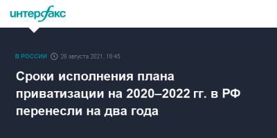 Дмитрий Медведев - Сроки исполнения плана приватизации на 2020–2022 гг. в РФ перенесли на два года - interfax.ru - Москва - Россия