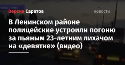 В Ленинском районе полицейские устроили погоню за пьяным 23-летним лихачом на «девятке» (видео) - nversia.ru - Россия - Саратовская обл. - Саратов - район Ленинский, Саратов