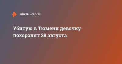 Убитую в Тюмени девочку похоронят 28 августа - ren.tv - Тюмень