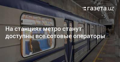 На станциях метро станут доступны все сотовые операторы - gazeta.uz - Узбекистан