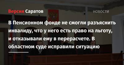 В Пенсионном фонде не смогли разъяснить инвалиду, что у него есть право на льготу, и отказывали ему в перерасчете. В областном суде исправили ситуацию - nversia.ru - Россия - Саратовская обл.