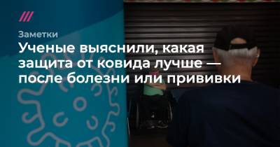 Ученые выяснили, какая защита от ковида лучше — после болезни или прививки - tvrain.ru