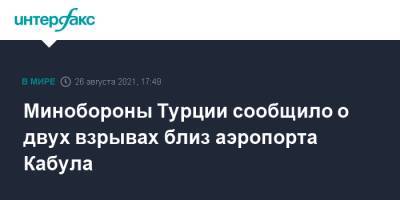 Минобороны Турции сообщило о двух взрывах близ аэропорта Кабула - interfax.ru - Москва - Россия - Турция - Афганистан - Кабул