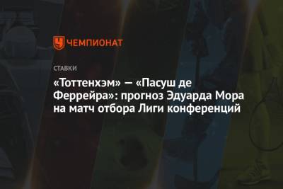 Эдуард Мор - «Тоттенхэм» — «Пасуш де Феррейра»: прогноз Эдуарда Мора на матч отбора Лиги конференций - championat.com - Россия - Англия