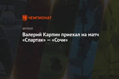 Валерий Карпин - Виктор Онопко - Валерий Карпин приехал на матч «Спартак» — «Сочи» - championat.com - Россия - Сочи
