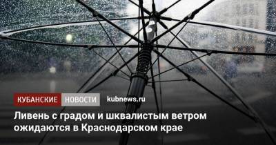 Ливень с градом и шквалистым ветром ожидаются в Краснодарском крае - kubnews.ru - Краснодарский край