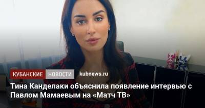 Тина Канделаки - Павел Мамаев - Тина Канделаки объяснила появление интервью с Павлом Мамаевым на «Матч ТВ» - kubnews.ru - Краснодарский край - Краснодар