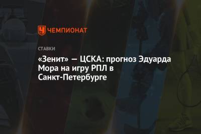 Эдуард Мор - «Зенит» — ЦСКА: прогноз Эдуарда Мора на игру РПЛ в Санкт-Петербурге - championat.com - Россия - Санкт-Петербург