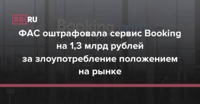 ФАС оштрафовала сервис Booking на 1,3 млрд рублей за злоупотребление положением на рынке - rb.ru - Россия - Голландия