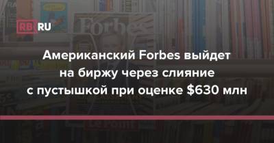 Американский Forbes выйдет на биржу через слияние с пустышкой при оценке $630 млн - rb.ru - США
