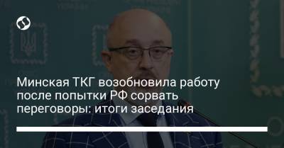 Ангела Меркель - Алексей Резников - Минская ТКГ возобновила работу после попытки РФ сорвать переговоры: итоги заседания - liga.net - Россия - Украина - Киев - Германия