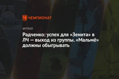 Дмитрий Радченко - Радченко: успех для «Зенита» в ЛЧ — выход из группы. «Мальмё» должны обыгрывать - championat.com - Санкт-Петербург