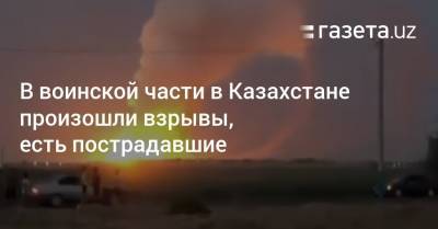 В воинской части в Казахстане произошли взрывы, есть пострадавшие - gazeta.uz - Казахстан - Узбекистан - Жамбылская обл.