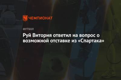 Андрей Панков - Руй Витория - Руй Витория ответил на вопрос о возможной отставке из «Спартака» - championat.com - Сочи