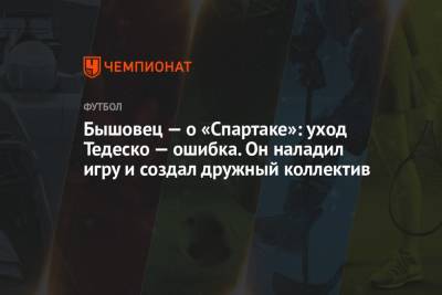 Анатолий Бышовец - Бышовец — о «Спартаке»: уход Тедеско — ошибка. Он наладил игру и создал дружный коллектив - championat.com - Сочи