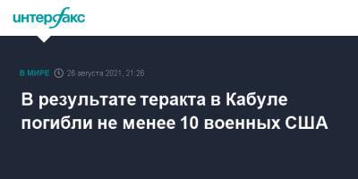 В результате теракта в Кабуле погибли не менее 10 военных США - interfax.ru - Москва - США - Афганистан - Кабул