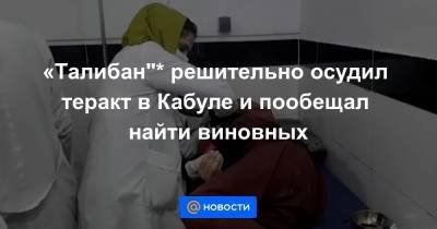 Забихулла Муджахид - «Талибан"* решительно осудил теракт в Кабуле и пообещал найти виновных - news.mail.ru - США - Афганистан - Кабул