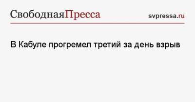 В Кабуле прогремел третий за день взрыв - svpressa.ru - США - Англия - Пакистан - Кабул - Томская обл.