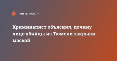Михаил Игнатов - Криминалист объяснил, почему лицо убийцы из Тюмени закрыли маской - ren.tv - Тюмень