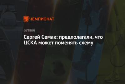 Сергей Семак - Сергей Семак: предполагали, что ЦСКА может поменять схему - championat.com