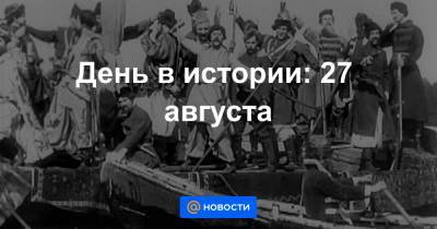 День в истории: 27 августа - news.mail.ru - Россия
