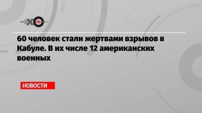 Забихулла Муджахид - 60 человек стали жертвами взрывов в Кабуле. В их числе 12 американских военных - echo.msk.ru - Россия - США - Кабул