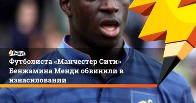 Футболиста «Манчестер Сити» Бенжамина Менди обвинили в изнасиловании - ridus.ru - Англия - Франция