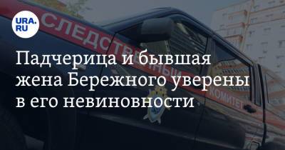 Падчерица и бывшая жена Бережного уверены в его невиновности - ura.news - Тюмень