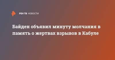 Джо Байден - Байден объявил минуту молчания в память о жертвах взрывов в Кабуле - ren.tv - США - Кабул