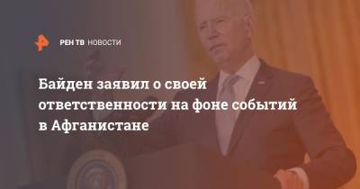 Джо Байден - Байден заявил о своей ответственности на фоне событий в Афганистане - ren.tv - Россия - США - Афганистан - Кабул