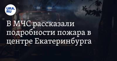 В МЧС рассказали подробности пожара в центре Екатеринбурга - ura.news - Россия - Екатеринбург - Свердловская обл.