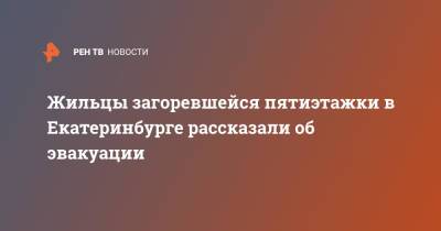 Жильцы загоревшейся пятиэтажки в Екатеринбурге рассказали об эвакуации - ren.tv - Екатеринбург