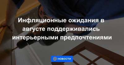 Инфляционные ожидания в августе поддерживались интерьерными предпочтениями - news.mail.ru