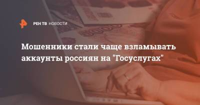 Мошенники стали чаще взламывать аккаунты россиян на "Госуслугах" - ren.tv - Россия