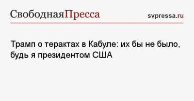 Дональд Трамп - Трамп о терактах в Кабуле: их бы не было, будь я президентом США - svpressa.ru - США - Англия - Афганистан - Кабул