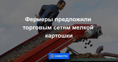 Фермеры предложили торговым сетям мелкой картошки - news.mail.ru