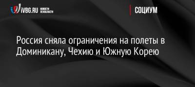 Россия сняла ограничения на полеты в Доминикану, Чехию и Южную Корею - ivbg.ru - Москва - Россия - Южная Корея - Украина - Санкт-Петербург - Египет - Чехия - Прага - Доминиканская Республика - Европа