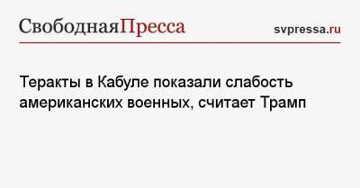 Дональд Трамп - Теракты в Кабуле показали слабость американских военных, считает Трамп - svpressa.ru - США - Афганистан - Кабул