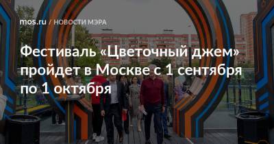 Сергей Собянин - Фестиваль «Цветочный джем» пройдет в Москве с 1 сентября по 1 октября - mos.ru - Москва