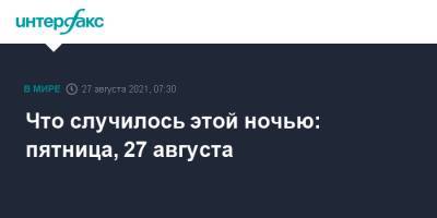 Джо Байден - Что случилось этой ночью: пятница, 27 августа - interfax.ru - Москва - Россия - США - Казахстан - Афганистан - Пакистан