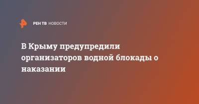 Ефим Фикс - В Крыму предупредили организаторов водной блокады о наказании - ren.tv - Россия - Украина - Крым